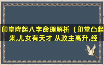 印堂隆起八字命理解析（印堂凸起来,儿女有天才 从政主高升,经商必发财）